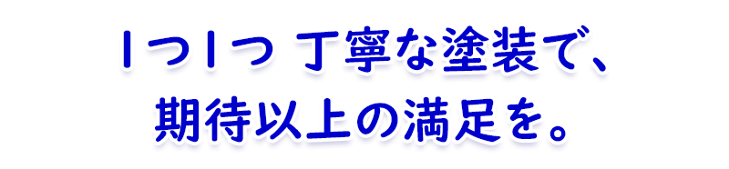 丁寧な塗装で、期待以上の満足を 丁寧な塗装で、期待以上の満足を